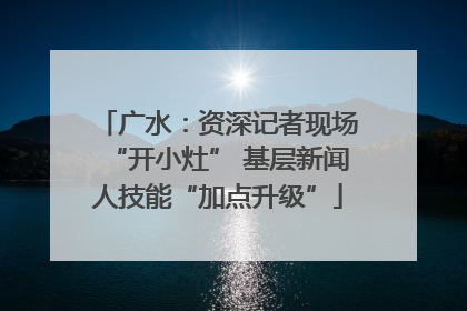 广水：资深记者现场“开小灶” 基层新闻人技能“加点升级”